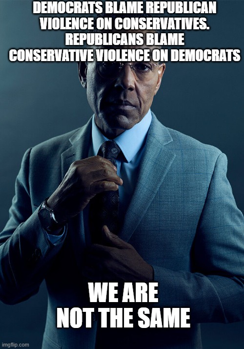 By your logic anyone who injures a Republican is a Democrat, but someone who injures a Democrat is a Democrat...wow geniuses | DEMOCRATS BLAME REPUBLICAN VIOLENCE ON CONSERVATIVES. REPUBLICANS BLAME CONSERVATIVE VIOLENCE ON DEMOCRATS; WE ARE NOT THE SAME | image tagged in gus fring we are not the same | made w/ Imgflip meme maker