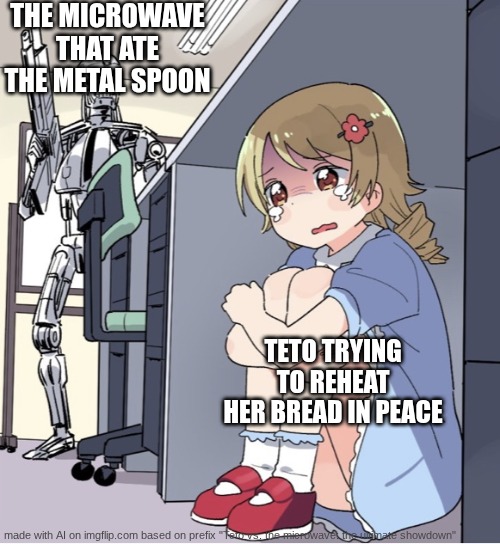 Teto: whoops | THE MICROWAVE THAT ATE THE METAL SPOON; TETO TRYING TO REHEAT HER BREAD IN PEACE | image tagged in anime girl hiding from terminator | made w/ Imgflip meme maker
