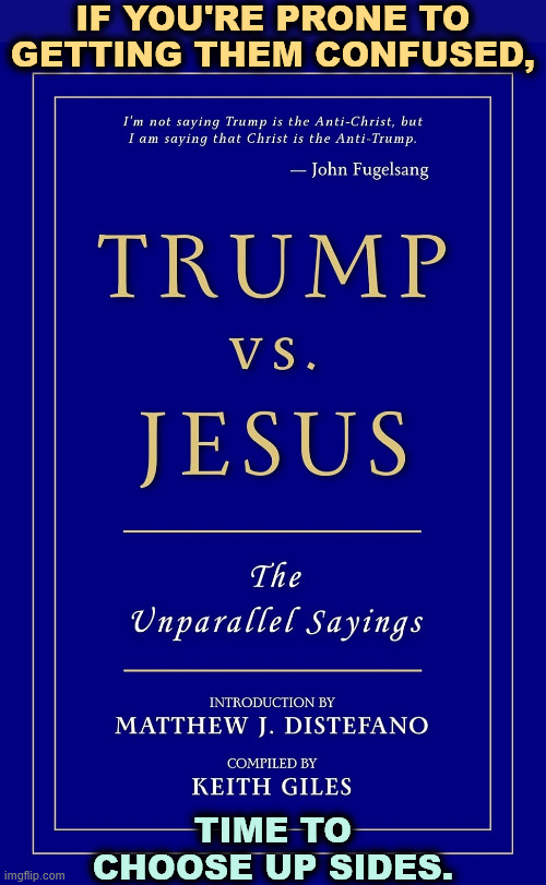 IF YOU'RE PRONE TO GETTING THEM CONFUSED, TIME TO CHOOSE UP SIDES. | image tagged in jesus,trump,enemies,quotes,maga,qanon | made w/ Imgflip meme maker