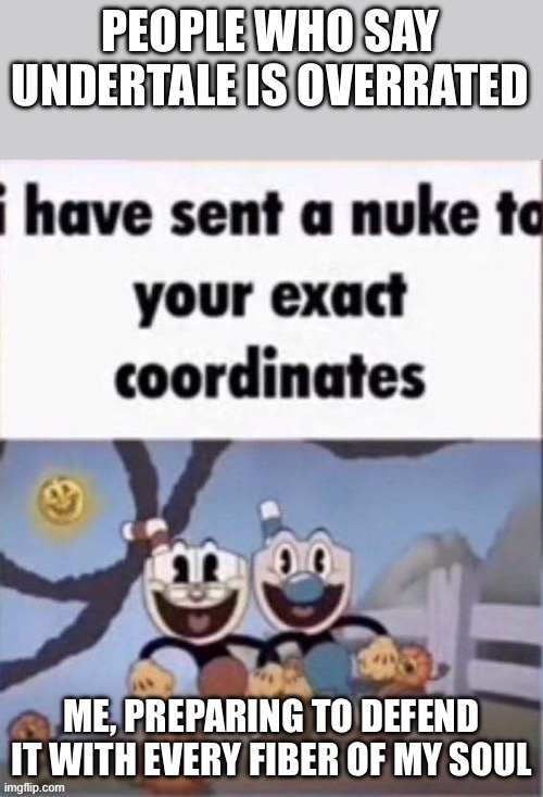 Idk | PEOPLE WHO SAY UNDERTALE IS OVERRATED; ME, PREPARING TO DEFEND IT WITH EVERY FIBER OF MY SOUL | image tagged in i have sent a nuke to your exact coordinates | made w/ Imgflip meme maker