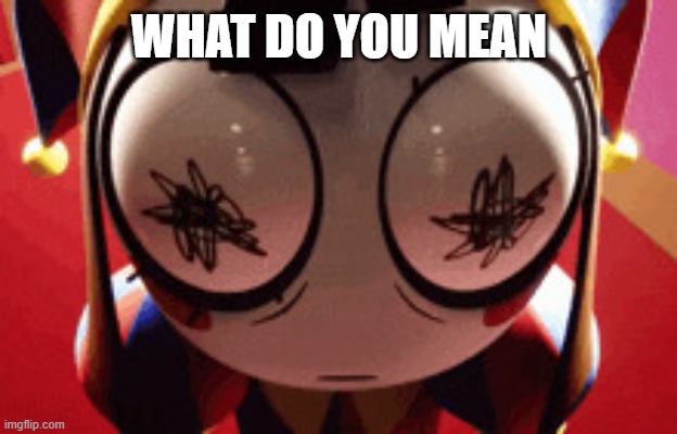 WHAT DO YOU MEAN | image tagged in w h a t | made w/ Imgflip meme maker
