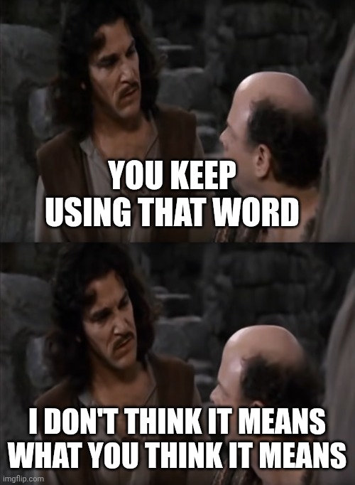 YOU KEEP USING THAT WORD I DON'T THINK IT MEANS WHAT YOU THINK IT MEANS | image tagged in you keep using that word | made w/ Imgflip meme maker