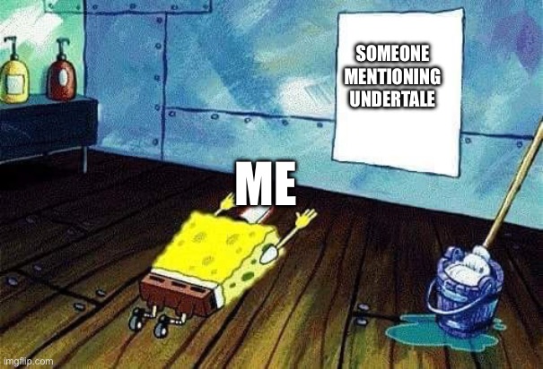 Idk what I’m thinking. | SOMEONE MENTIONING UNDERTALE; ME | image tagged in spongebob bows down | made w/ Imgflip meme maker