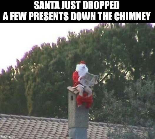 Santa Just Dropped A Few Presents Down The Chimney | SANTA JUST DROPPED 
A FEW PRESENTS DOWN THE CHIMNEY | image tagged in chrisjoines1 | made w/ Imgflip meme maker