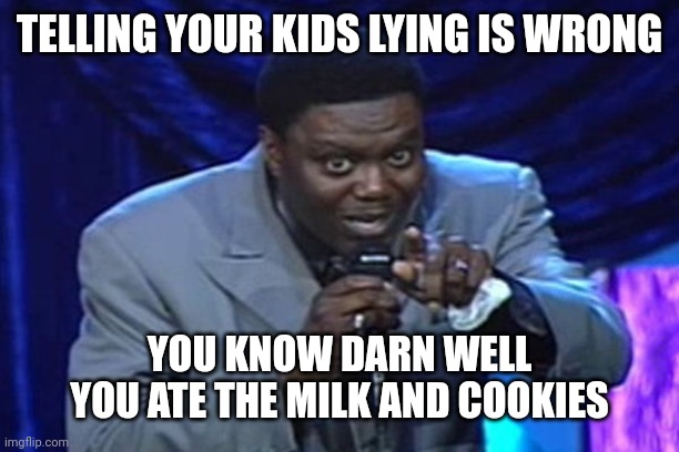 Bernie Mac | TELLING YOUR KIDS LYING IS WRONG; YOU KNOW DARN WELL YOU ATE THE MILK AND COOKIES | image tagged in bernie mac | made w/ Imgflip meme maker