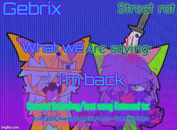 You all probably missed me | I'm back; Everybody wants to rule the world - Tears for Fears | image tagged in gebrix and street rat announcement | made w/ Imgflip meme maker