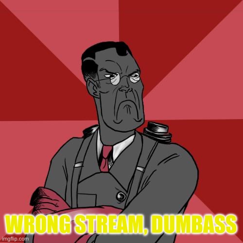 TF2 Angry medic  | WRONG STREAM, DUMBASS | image tagged in tf2 angry medic | made w/ Imgflip meme maker