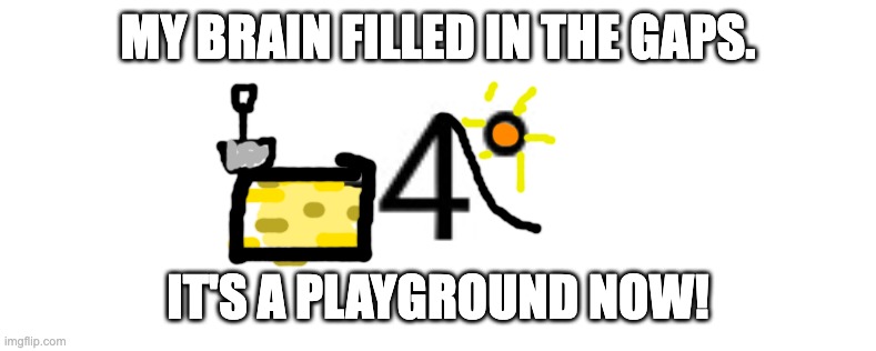 MY BRAIN FILLED IN THE GAPS. IT'S A PLAYGROUND NOW! | made w/ Imgflip meme maker