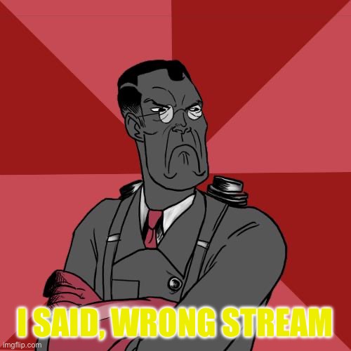 TF2 Angry medic  | I SAID, WRONG STREAM | image tagged in tf2 angry medic | made w/ Imgflip meme maker