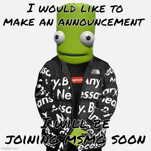 epilektoi drip | I would like to make an announcement; I will be joining msmg soon | image tagged in epilektoi drip | made w/ Imgflip meme maker