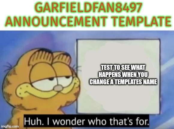 Garfieldfan8497 announcement | TEST TO SEE WHAT HAPPENS WHEN YOU CHANGE A TEMPLATES NAME | image tagged in garfieldfan8497 announcement | made w/ Imgflip meme maker