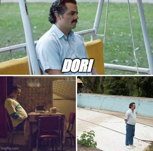 Sad Pablo Escobar | DORI | image tagged in memes,sad pablo escobar | made w/ Imgflip meme maker