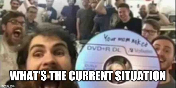 Cd guys | WHAT’S THE CURRENT SITUATION | image tagged in cd guys | made w/ Imgflip meme maker