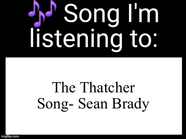 Long live the Celtics, Long live the Irish people, and fuck Thatcher | The Thatcher Song- Sean Brady | image tagged in use this if you wanna post the song you are currently listening | made w/ Imgflip meme maker