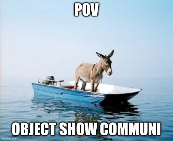 DONKEY ON A BOAT | POV OBJECT SHOW COMMUNITY | image tagged in donkey on a boat | made w/ Imgflip meme maker