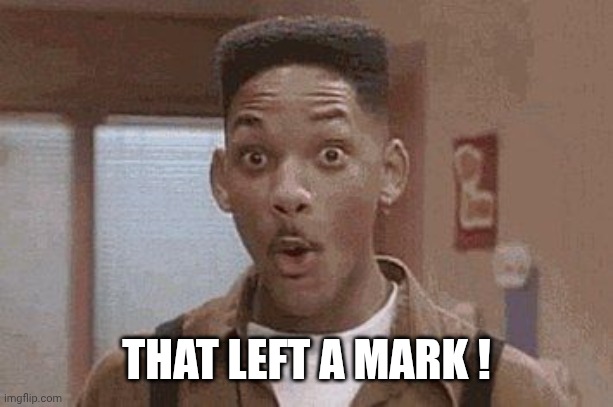THAT LEFT A MARK ! | image tagged in will smith fresh prince oooh | made w/ Imgflip meme maker