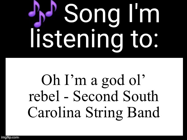 OH I’M A GOOD OL’ REBEL | Oh I’m a god ol’ rebel - Second South Carolina String Band | image tagged in use this if you wanna post the song you are currently listening | made w/ Imgflip meme maker