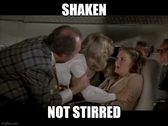 SHAKEN NOT STIRRED | image tagged in airplane shaken not stirred | made w/ Imgflip meme maker