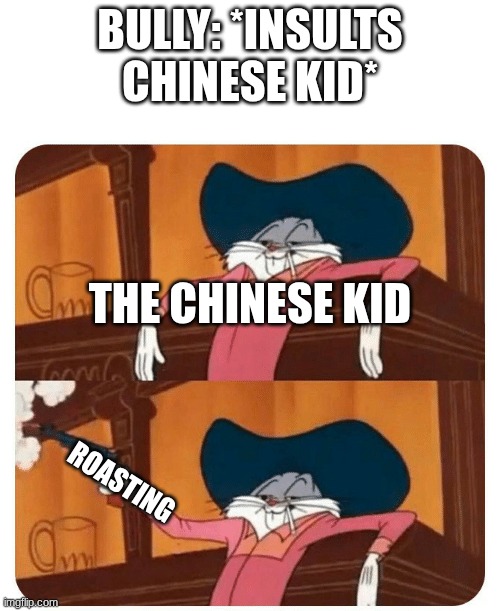 Bugs Bunny Shooting | BULLY: *INSULTS CHINESE KID*; THE CHINESE KID; ROASTING | image tagged in bugs bunny shooting | made w/ Imgflip meme maker