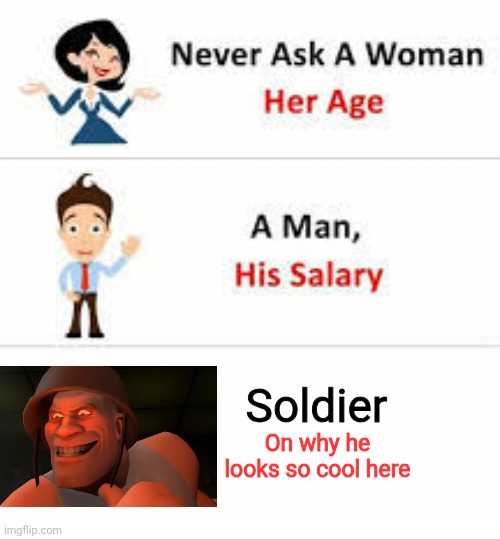 Tf2 | Soldier; On why he looks so cool here | image tagged in never ask a woman her age,tf2 soldier smiling | made w/ Imgflip meme maker