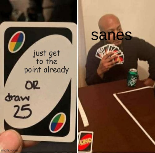 UNO Draw 25 Cards Meme | sanes; just get to the point already | image tagged in memes,uno draw 25 cards | made w/ Imgflip meme maker