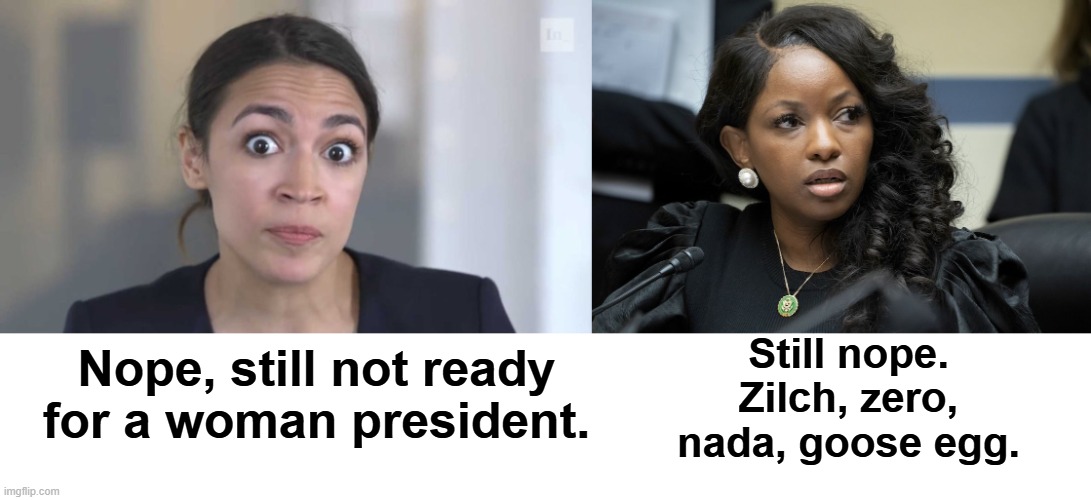 Still nope. Zilch, zero, nada, goose egg. Nope, still not ready for a woman president. | image tagged in crazy alexandria ocasio-cortez,jasmine crockett | made w/ Imgflip meme maker