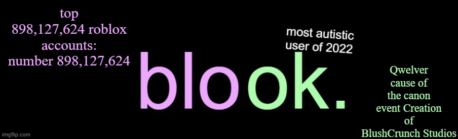 blook 2026 announcement | Qwelver
cause of the canon event Creation of BlushCrunch Studios; top 898,127,624 roblox accounts: number 898,127,624 | image tagged in blook 2026 announcement | made w/ Imgflip meme maker