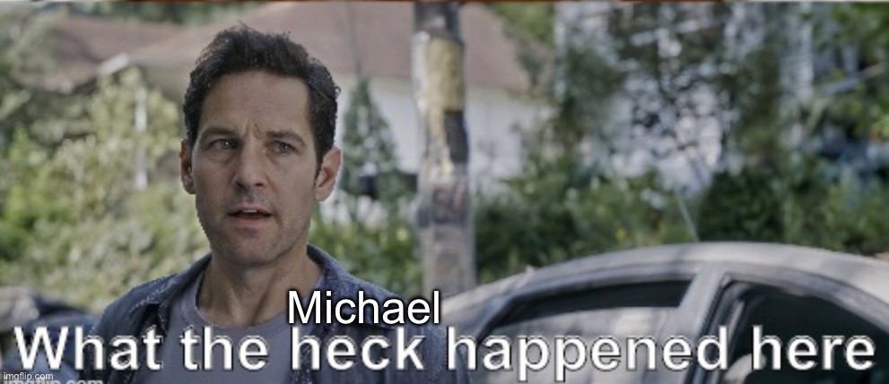 antman what the heck happened here | Michael | image tagged in antman what the heck happened here | made w/ Imgflip meme maker