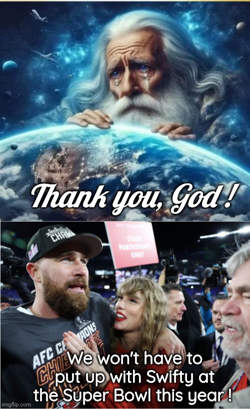 Taylor Swift won't be at the Superbowl. | Thank you, God ! We won't have to put up with Swifty at the Super Bowl this year ! | image tagged in god heavenly father adonai,taylor swift and travis kelce | made w/ Imgflip meme maker