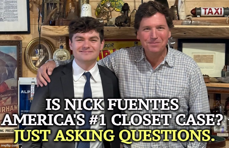 IS NICK FUENTES AMERICA'S #1 CLOSET CASE? JUST ASKING QUESTIONS. | image tagged in nick fuentes,closeted gay,anti-semite and a racist,misogyny,tucker carlson | made w/ Imgflip meme maker