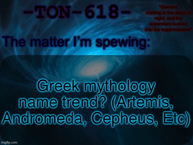 TON-618 announcement template | Greek mythology name trend? (Artemis, Andromeda, Cepheus, Etc) | image tagged in ton-618 announcement template | made w/ Imgflip meme maker