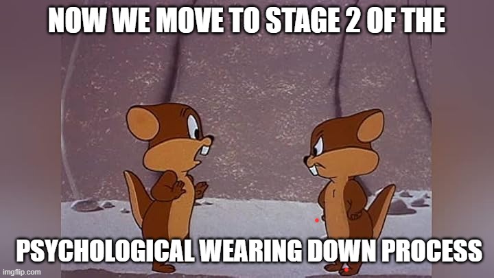 Goofy Gpohers | NOW WE MOVE TO STAGE 2 OF THE; PSYCHOLOGICAL WEARING DOWN PROCESS | image tagged in looney tunes | made w/ Imgflip meme maker