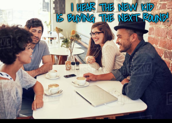 I HEAR THE NEW KID IS BUYING THE NEXT ROUND! | made w/ Imgflip meme maker