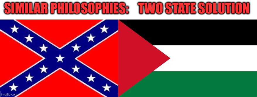 Not a good idea in 1860 | SIMILAR PHILOSOPHIES:    TWO STATE SOLUTION | image tagged in dixie flag,palestine,antisemitism,radical islam | made w/ Imgflip meme maker