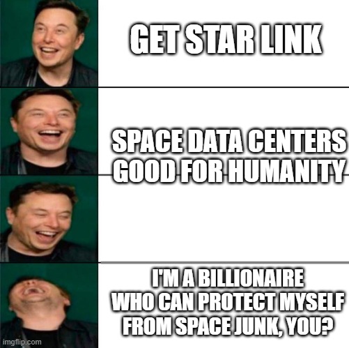 Space Data Centers, C'MON | GET STAR LINK; SPACE DATA CENTERS GOOD FOR HUMANITY; I'M A BILLIONAIRE WHO CAN PROTECT MYSELF FROM SPACE JUNK, YOU? | image tagged in elon musk laughing | made w/ Imgflip meme maker