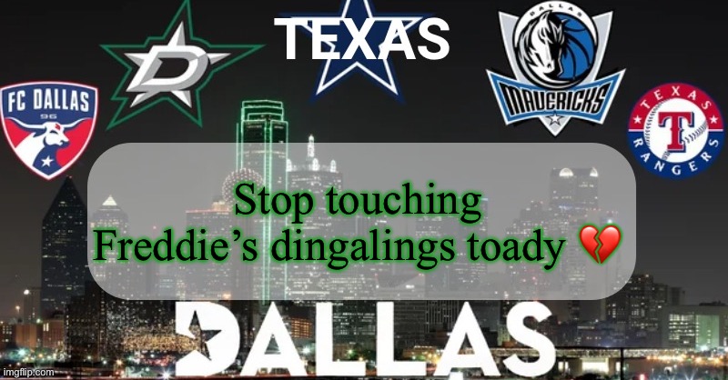 I have something to say | Stop touching Freddie’s dingalings toady 💔 | image tagged in i have something to say | made w/ Imgflip meme maker