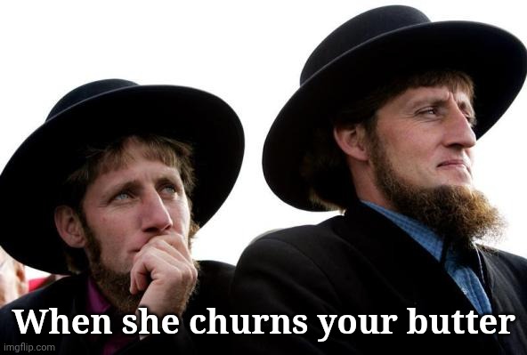 Amish | When she churns your butter | image tagged in amish | made w/ Imgflip meme maker