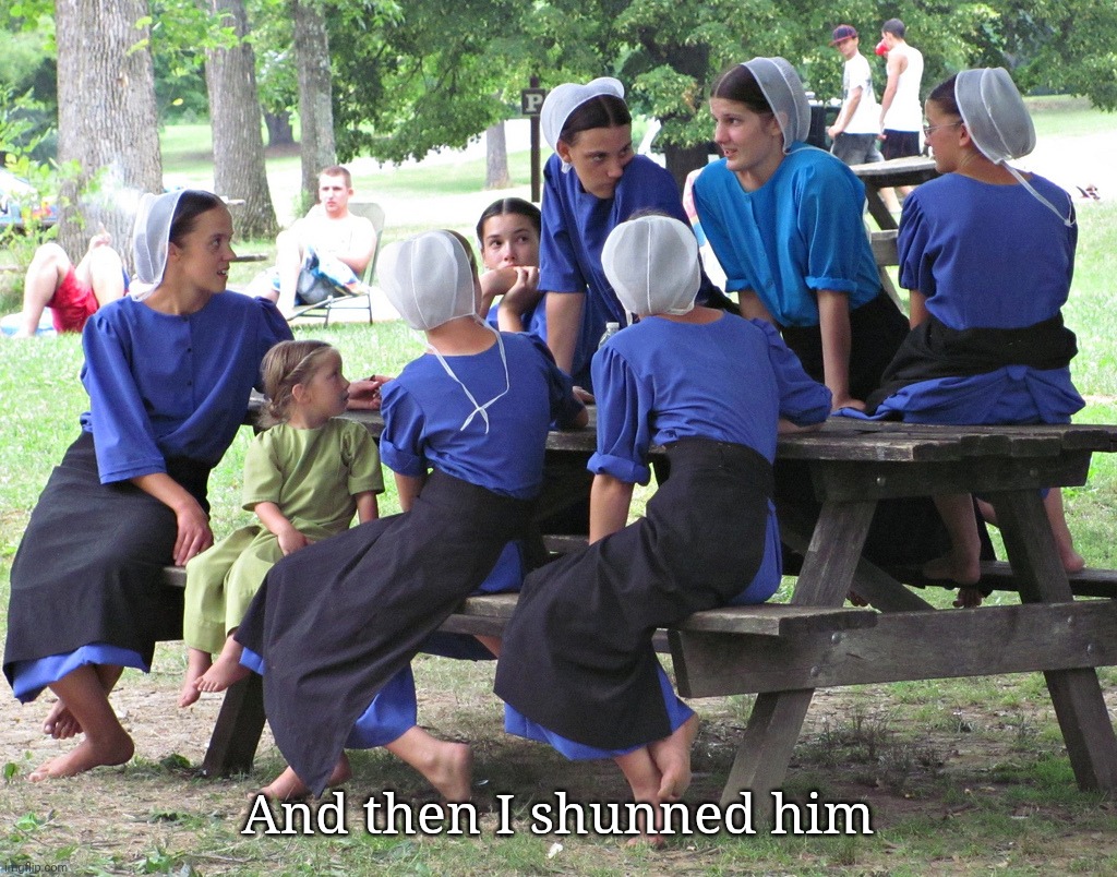 amish women party | And then I shunned him | image tagged in amish women party | made w/ Imgflip meme maker