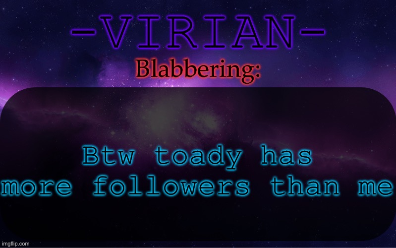 Virian announcement temp | Btw toady has more followers than me | image tagged in virian announcement temp | made w/ Imgflip meme maker