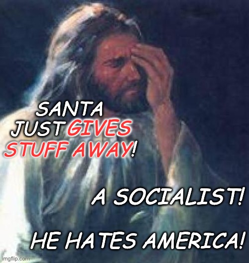 American Christian cognitive dissonance | SANTA JUST GIVES STUFF AWAY! A SOCIALIST! HE HATES AMERICA! STUFF AWAY GIVES | image tagged in jesus facepalm,communism,holidays,santa | made w/ Imgflip meme maker