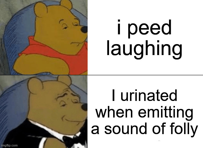 Tuxedo Winnie The Pooh Meme | i peed laughing I urinated when emitting a sound of folly | image tagged in memes,tuxedo winnie the pooh | made w/ Imgflip meme maker