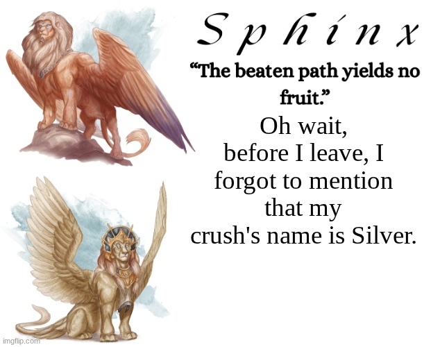 It's an odd coincidence. (NOW it's good night) | Oh wait, before I leave, I forgot to mention that my crush's name is Silver. | image tagged in spinx aka erocitnam | made w/ Imgflip meme maker