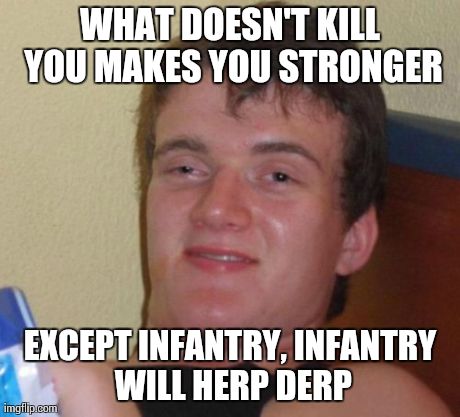 Herp Derp Military | WHAT DOESN'T KILL YOU MAKES YOU STRONGER EXCEPT INFANTRY, INFANTRY WILL HERP DERP | image tagged in memes,10 guy | made w/ Imgflip meme maker