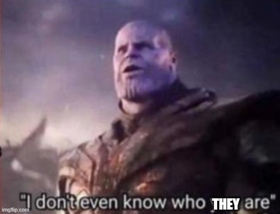 Thanos, I don't even know who you are | THEY | image tagged in thanos i don't even know who you are | made w/ Imgflip meme maker