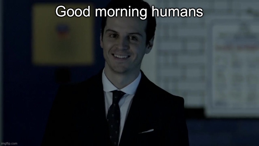 Cough cough cough LOUDASS cough | Good morning humans | image tagged in smiles maliciously | made w/ Imgflip meme maker