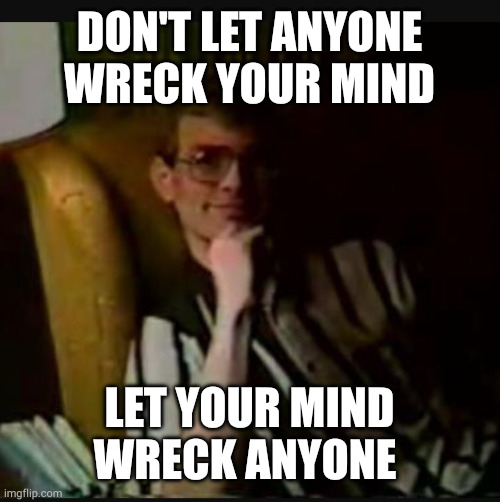 Dahmer | DON'T LET ANYONE WRECK YOUR MIND; LET YOUR MIND WRECK ANYONE | image tagged in dahmer | made w/ Imgflip meme maker