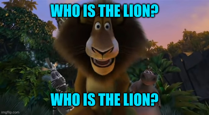 Alex the lion staring | WHO IS THE LION? WHO IS THE LION? | image tagged in alex the lion staring | made w/ Imgflip meme maker