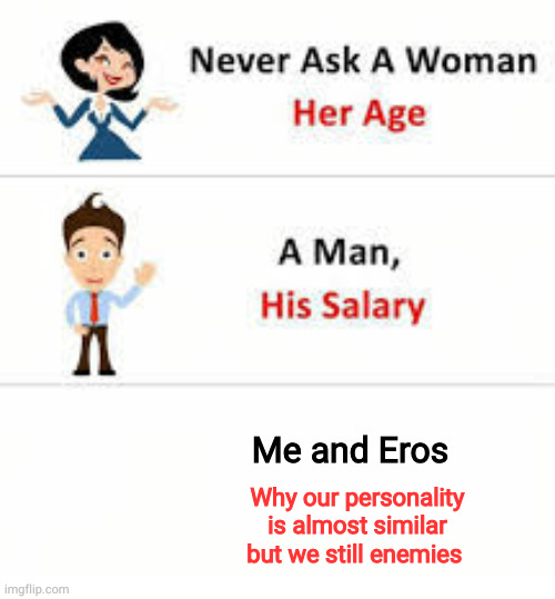 Never ask a woman her age | Me and Eros; Why our personality is almost similar but we still enemies | image tagged in never ask a woman her age | made w/ Imgflip meme maker