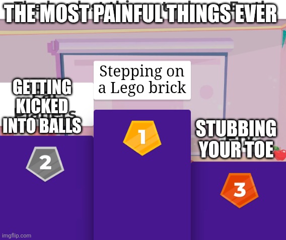 Oof | THE MOST PAINFUL THINGS EVER; Stepping on a Lego brick; GETTING KICKED INTO BALLS; STUBBING YOUR TOE | image tagged in hardest things to do on earth,kahoot,balls,lego,stepping on a lego | made w/ Imgflip meme maker