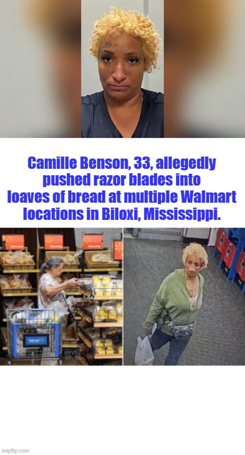 Camille Benson, 33, allegedly pushed razor blades into loaves of bread at multiple Walmart locations in Biloxi, Mississippi. | made w/ Imgflip meme maker